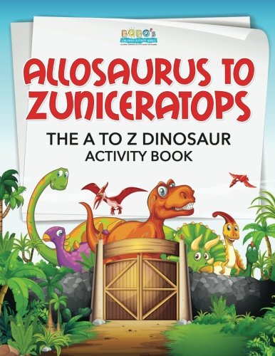 Allosaurus to Zuniceratops: The A to Z Dinosaur Activity Book