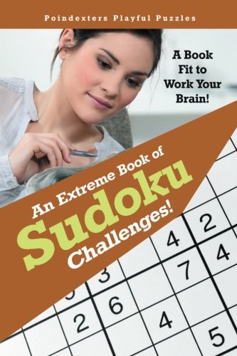 An Extreme Book of Sudoku Challenges! A Book Fit to Work Your Brain!