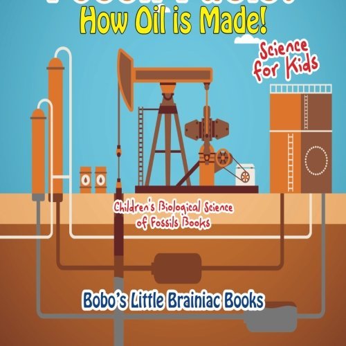 What Are Fossil Fuels? How Oil Is Made! – Science for Kids – Children’s Biological Science of Fossils Books