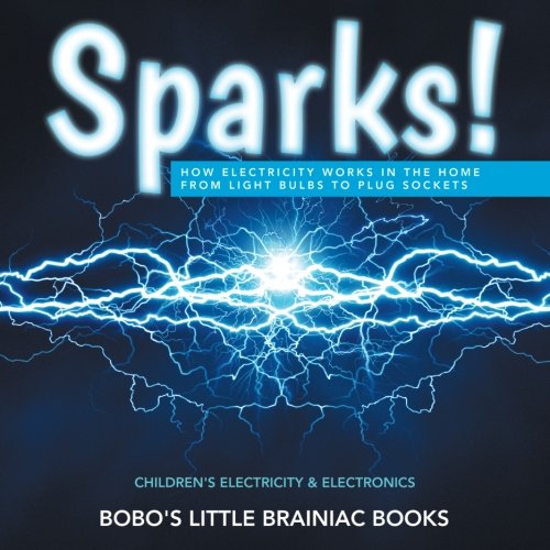 Sparks! How Electricity Works in the Home – From Light Bulbs to Plug Sockets – Children’s Electricity & Electronics