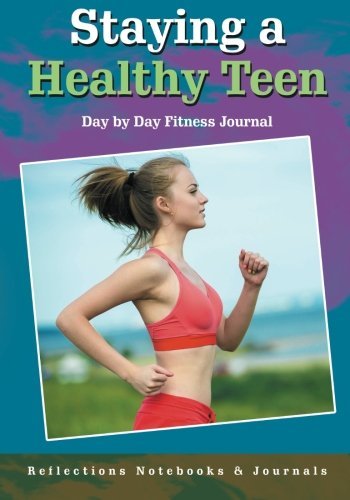 Staying a Healthy Teen Day by Day Fitness Journal