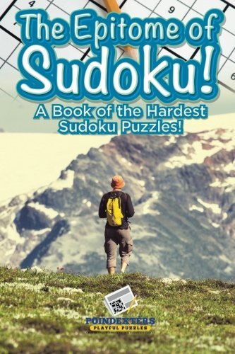 The Epitome of Sudoku! A Book of the Hardest Sudoku Puzzles!