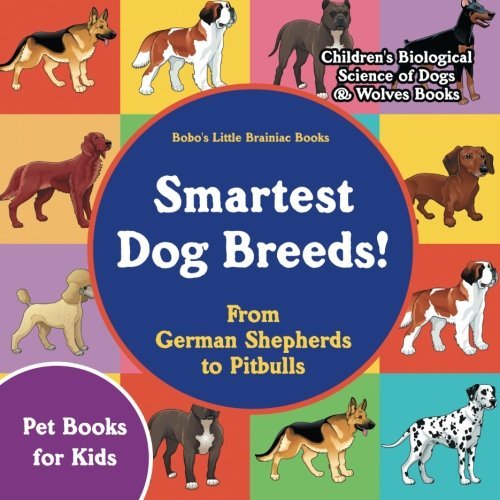 Smartest Dog Breeds! From German Shepherds to Pitbulls – Pet Books for Kids – Children’s Biological Science of Dogs & Wolves Books