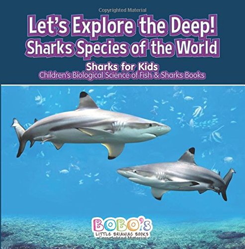 Let’s Explore the Deep! Sharks Species of the World – Sharks for Kids – Children’s Biological Science of Fish & Sharks Books