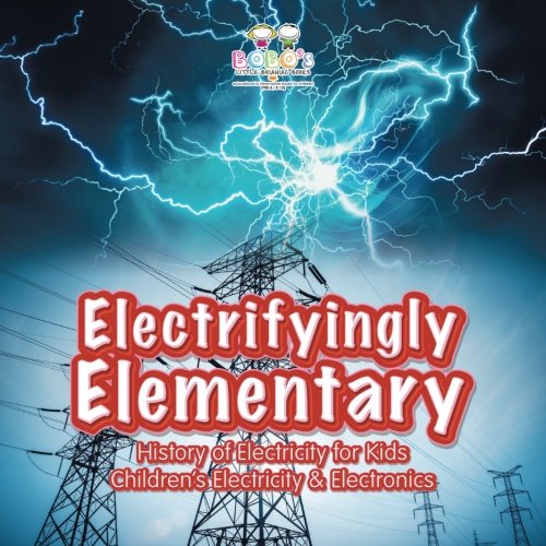 Electrifyingly Elementary: History of Electricity for Kids – Children’s Electricity & Electronics