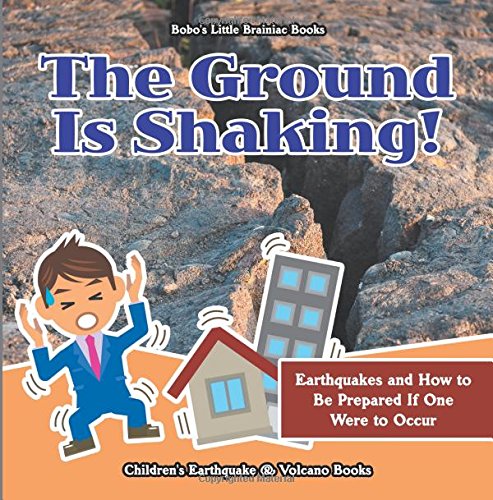 The Ground Is Shaking! Earthquakes and How to Be Prepared If One Were to Occur – Children’s Earthquake & Volcano Books