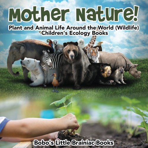 Mother Nature! Plant and Animal Life Around the World (Wildlife) – Children’s Ecology Books