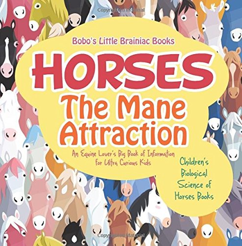 Horses, the Mane Attraction : An Equine Lover’s Big Book of Information for Ultra Curious Kids – Children’s Biological Science of Horses Books