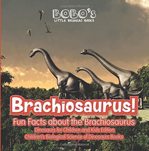 Brachiosaurus! Fun Facts about the Brachiosaurus – Dinosaurs for Children and Kids Edition – Children’s Biological Science of Dinosaurs Books