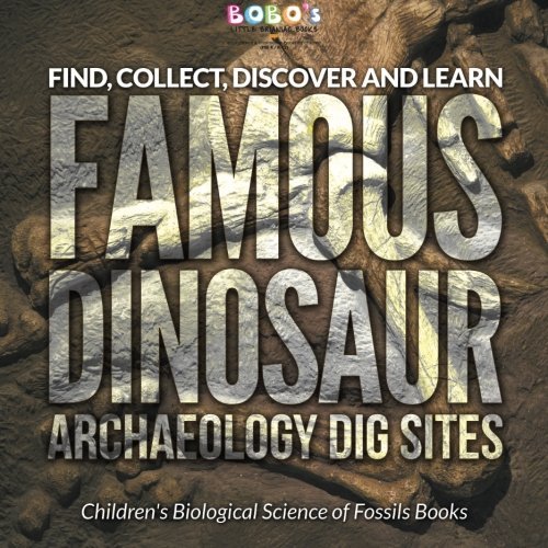 Find, Collect, Discover and Learn: Famous Dinosaur Archaeology Dig Sites – Children’s Biological Science of Fossils Books