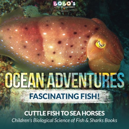 Ocean Adventures: Fascinating Fish! Cuttle Fish to Sea Horses – Children’s Biological Science of Fish & Sharks Books