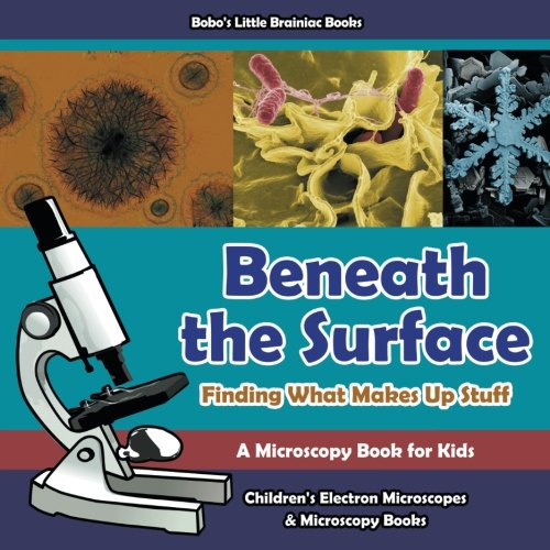 Beneath the Surface – Finding What Makes Up Stuff – A Microscopy Book for Kids – Children’s Electron Microscopes & Microscopy Books